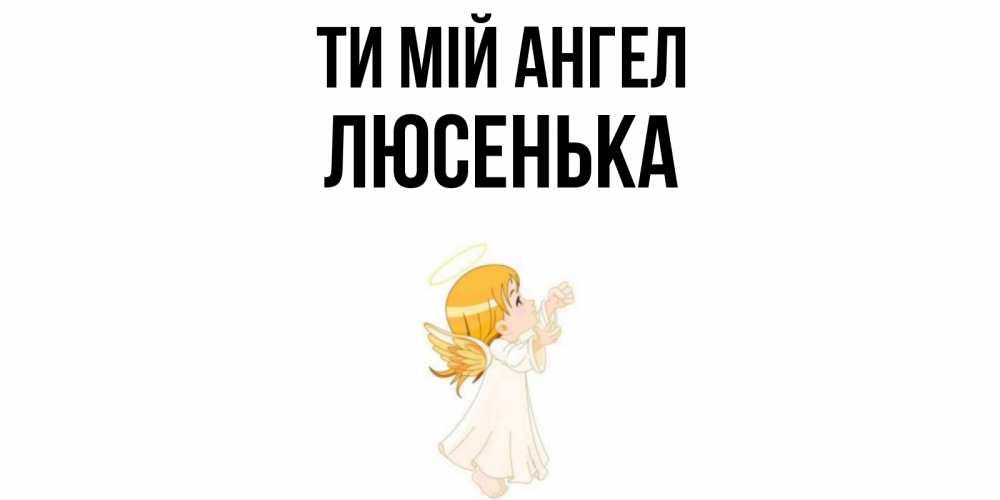 Открытка на каждый день з підписом, Люсенька Ти мій ангел ангел, девочка Прикольна листівка з побажанням онлайн скачати безкоштовно 