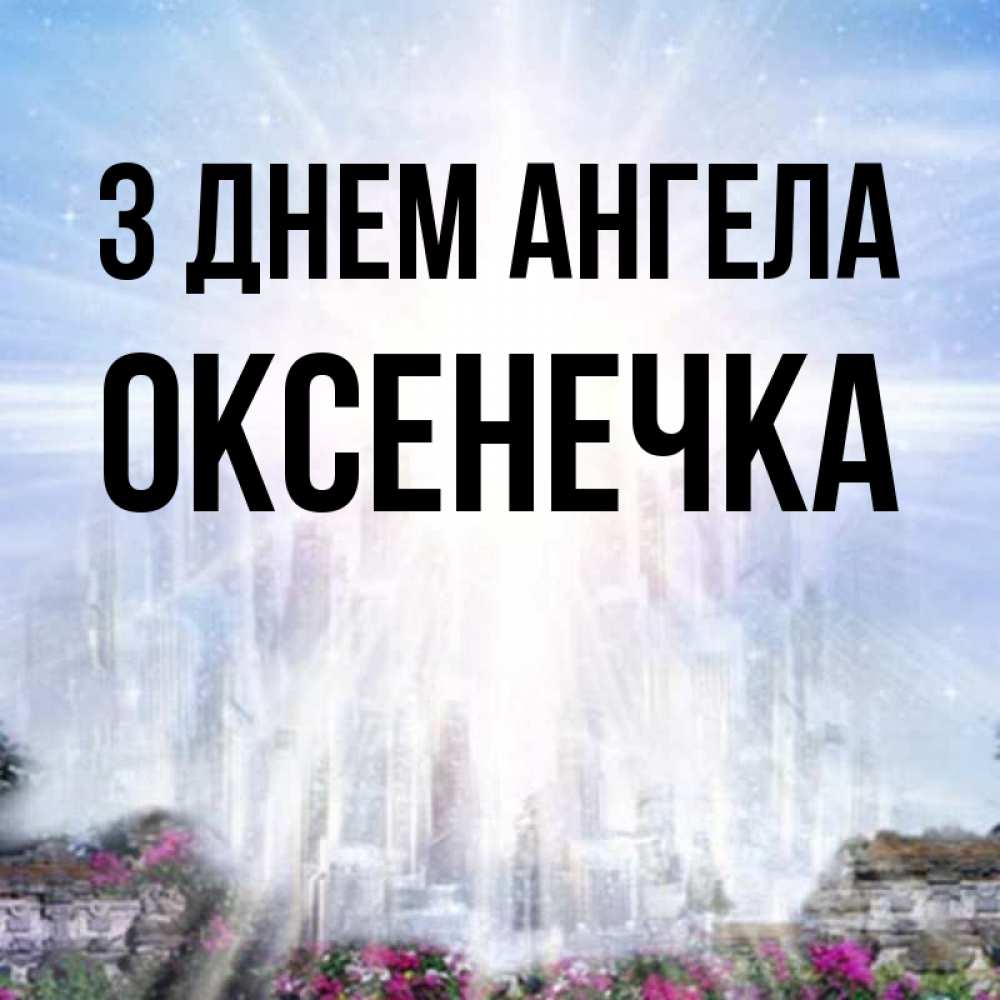 Открытка на каждый день з підписом, Оксенечка З Днем ангела небесный свет Прикольна листівка з побажанням онлайн скачати безкоштовно 