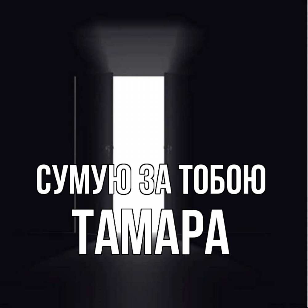 Открытка на каждый день з підписом, Тамара Сумую за тобою дверь и свет Прикольна листівка з побажанням онлайн скачати безкоштовно 