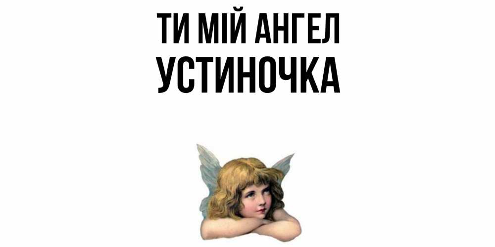 Открытка на каждый день з підписом, Устиночка Ти мій ангел ангел Прикольна листівка з побажанням онлайн скачати безкоштовно 