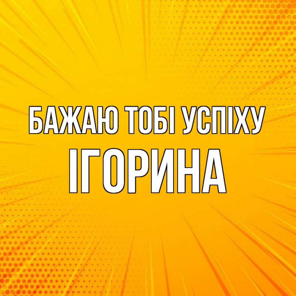 Открытка на каждый день з підписом, Ігорина Бажаю тобі успіху фон Прикольна листівка з побажанням онлайн скачати безкоштовно 