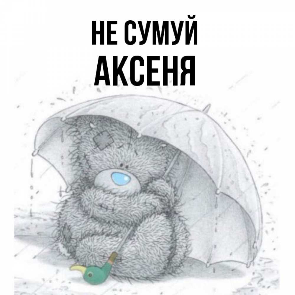 Открытка на каждый день з підписом, Аксеня Не сумуй спасите мишку Тедди Прикольна листівка з побажанням онлайн скачати безкоштовно 