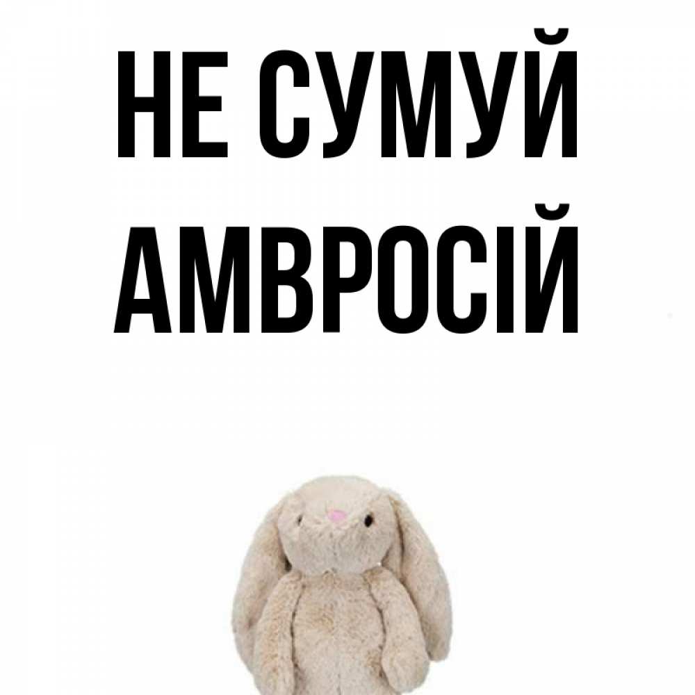 Открытка на каждый день з підписом, Амвросій Не сумуй детская игрушка зайчика Прикольна листівка з побажанням онлайн скачати безкоштовно 