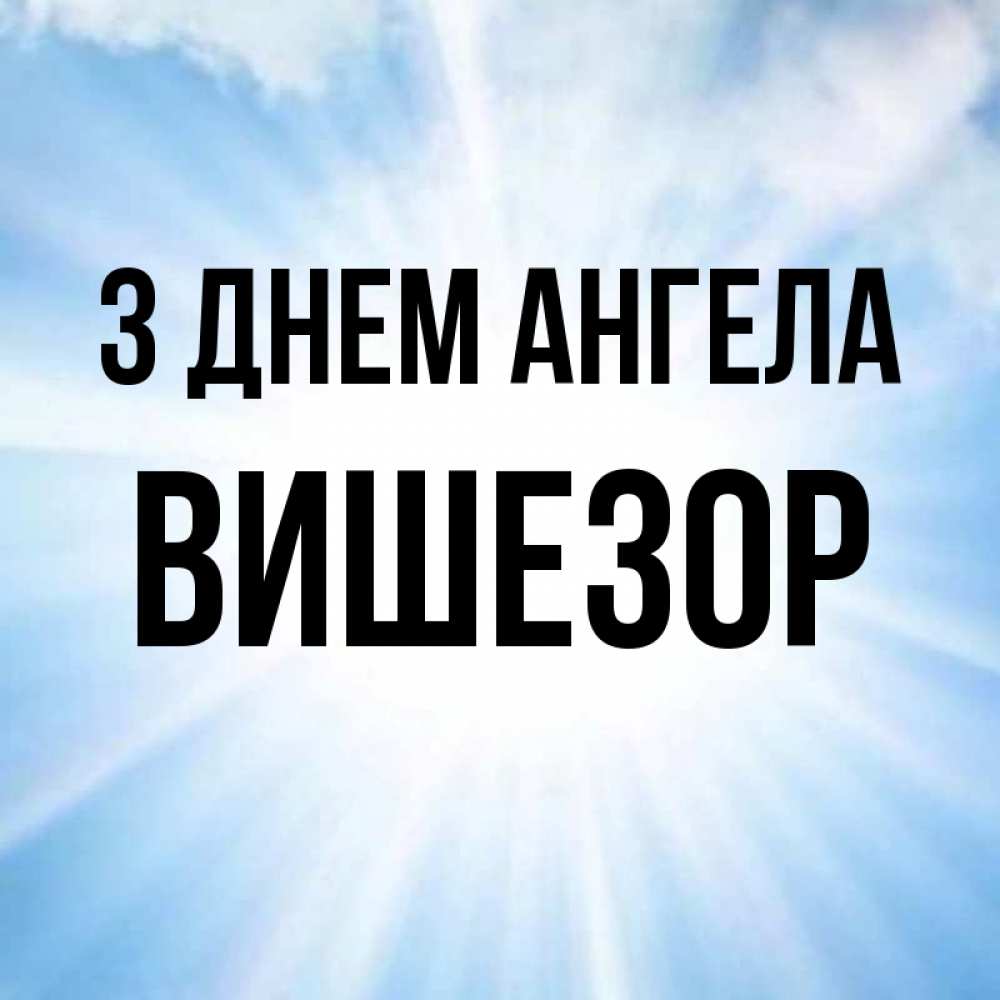 Открытка на каждый день з підписом, Вишезор З Днем ангела свет небесный Прикольна листівка з побажанням онлайн скачати безкоштовно 