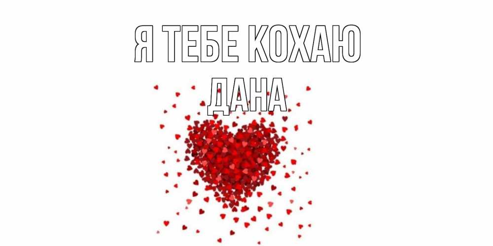 Открытка на каждый день з підписом, Дана Я тебе кохаю сердце Прикольна листівка з побажанням онлайн скачати безкоштовно 