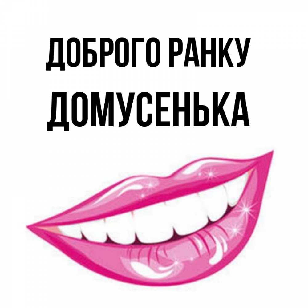 Открытка на каждый день з підписом, Домусенька Доброго ранку розовые губы и белые зубы Прикольна листівка з побажанням онлайн скачати безкоштовно 