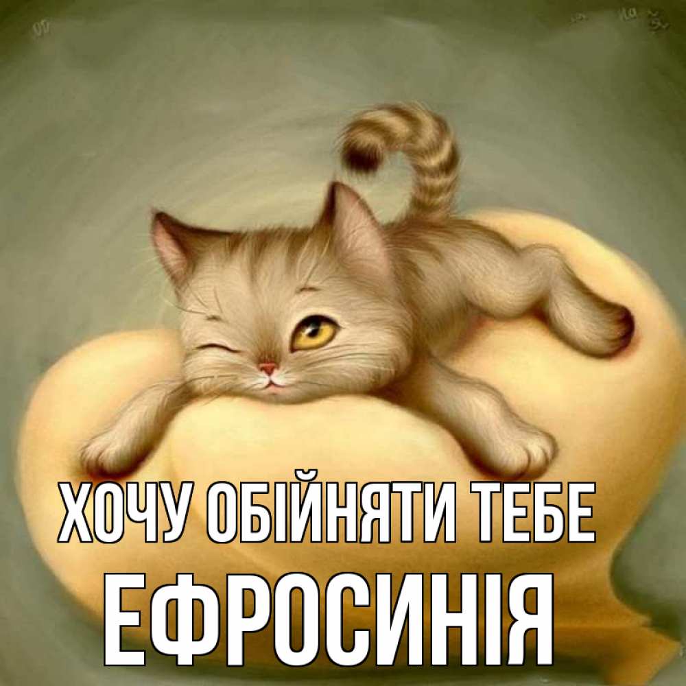 Открытка на каждый день з підписом, Ефросинія Хочу обійняти тебе кошечка Прикольна листівка з побажанням онлайн скачати безкоштовно 