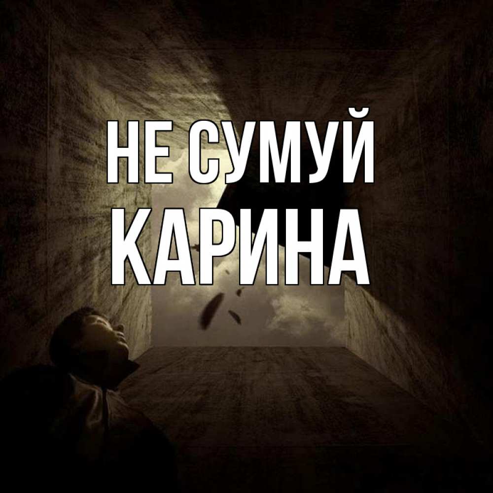 Открытка на каждый день з підписом, Карина Не сумуй жуть Прикольна листівка з побажанням онлайн скачати безкоштовно 