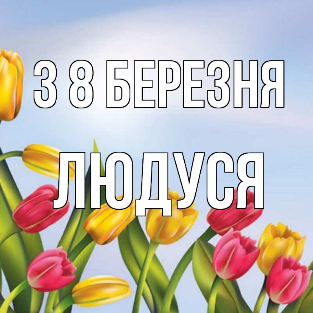 Открытка на каждый день з підписом, Людуся З 8 БЕРЕЗНЯ международный женский день Прикольна листівка з побажанням онлайн скачати безкоштовно 