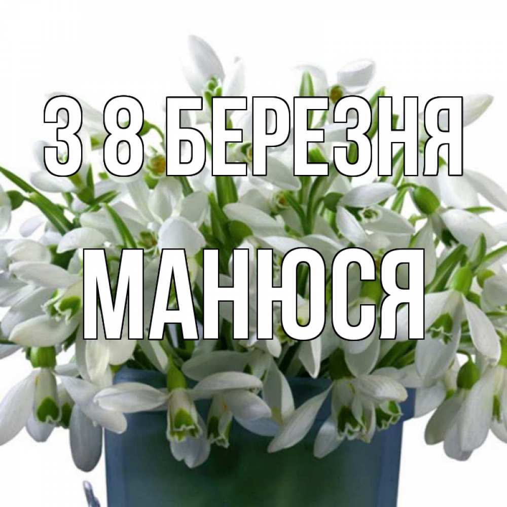 Открытка на каждый день з підписом, Манюся З 8 БЕРЕЗНЯ цветы к международному женскому дню Прикольна листівка з побажанням онлайн скачати безкоштовно 