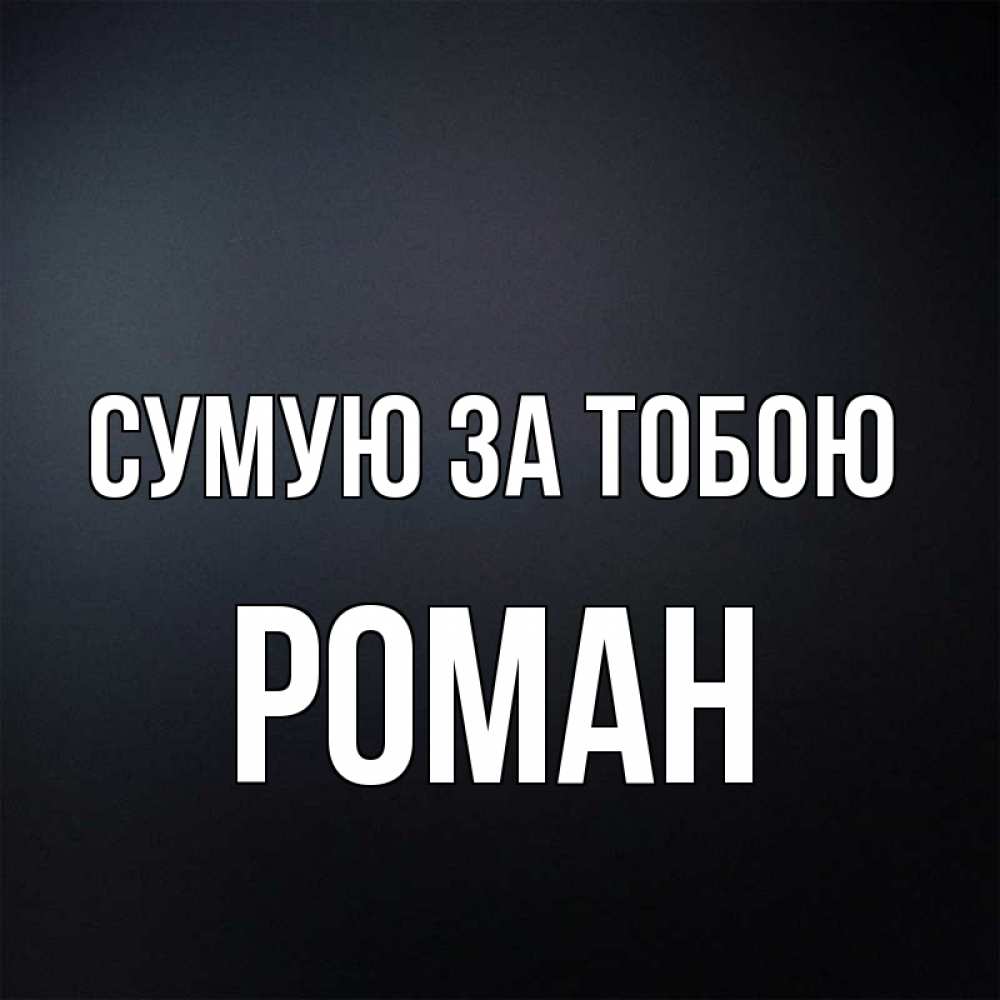 Открытка на каждый день з підписом, Роман Сумую за тобою с подписью Прикольна листівка з побажанням онлайн скачати безкоштовно 