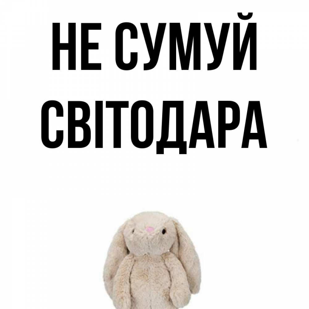 Открытка на каждый день з підписом, Світодара Не сумуй детская игрушка зайчика Прикольна листівка з побажанням онлайн скачати безкоштовно 