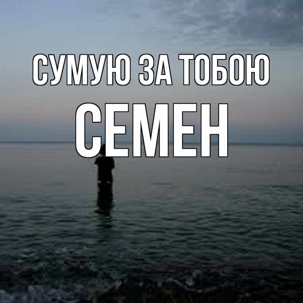 Открытка на каждый день з підписом, Семен Сумую за тобою скука Прикольна листівка з побажанням онлайн скачати безкоштовно 