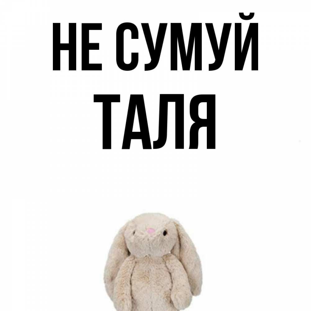 Открытка на каждый день з підписом, Таля Не сумуй детская игрушка зайчика Прикольна листівка з побажанням онлайн скачати безкоштовно 