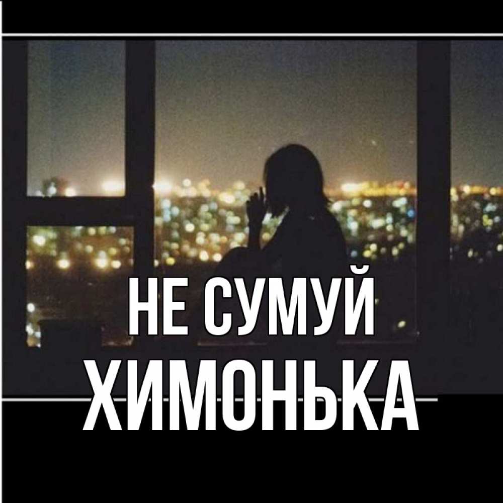 Открытка на каждый день з підписом, Химонька Не сумуй смотрит на ночной город Прикольна листівка з побажанням онлайн скачати безкоштовно 