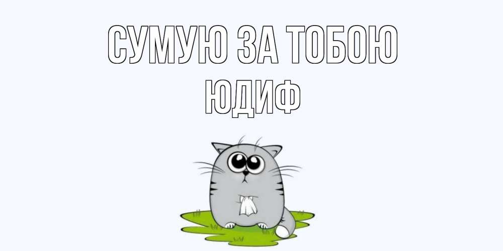 Открытка на каждый день з підписом, Юдиф Сумую за тобою открытки с котиками я по тебе скучаю с именем Прикольна листівка з побажанням онлайн скачати безкоштовно 