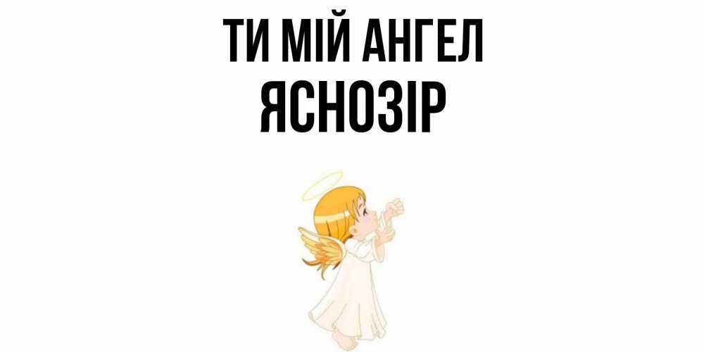 Открытка на каждый день з підписом, Яснозір Ти мій ангел ангел, девочка Прикольна листівка з побажанням онлайн скачати безкоштовно 