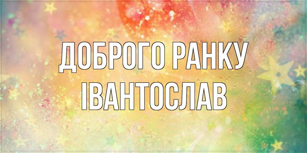Открытка на каждый день з підписом, Івантослав Доброго ранку красивая открытка с пожеланиями добрейшего утра Прикольна листівка з побажанням онлайн скачати безкоштовно 