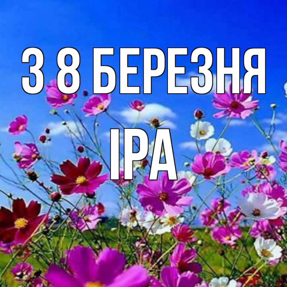 Открытка на каждый день з підписом, Іра З 8 БЕРЕЗНЯ цветы Прикольна листівка з побажанням онлайн скачати безкоштовно 