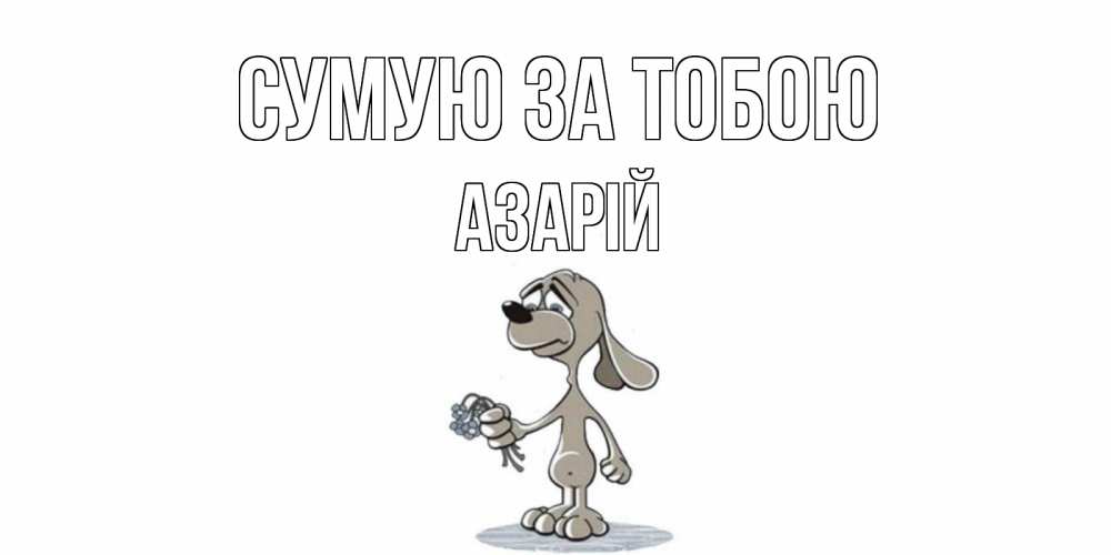 Открытка на каждый день з підписом, Азарій Сумую за тобою я по тебе скучаю с песиком Прикольна листівка з побажанням онлайн скачати безкоштовно 
