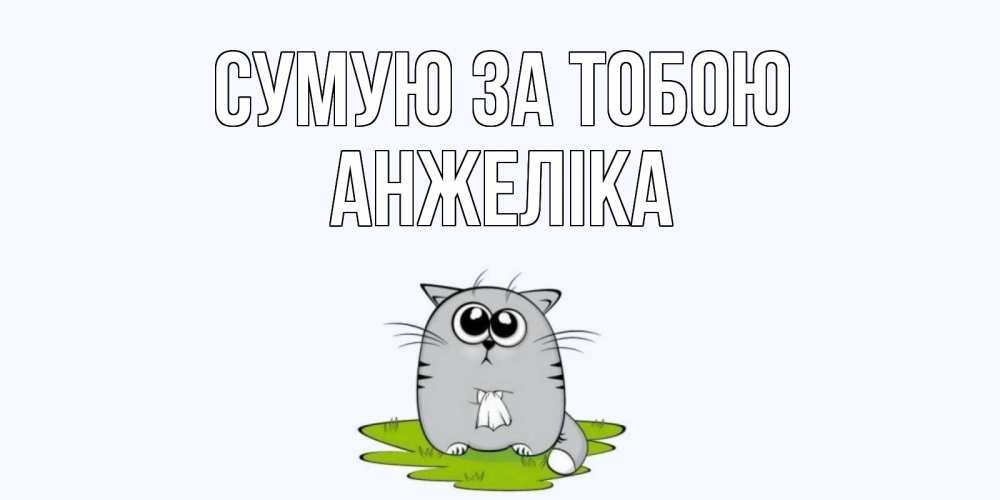 Открытка на каждый день з підписом, Анжеліка Сумую за тобою открытки с котиками я по тебе скучаю с именем Прикольна листівка з побажанням онлайн скачати безкоштовно 