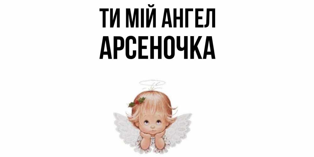 Открытка на каждый день з підписом, Арсеночка Ти мій ангел ангел Прикольна листівка з побажанням онлайн скачати безкоштовно 