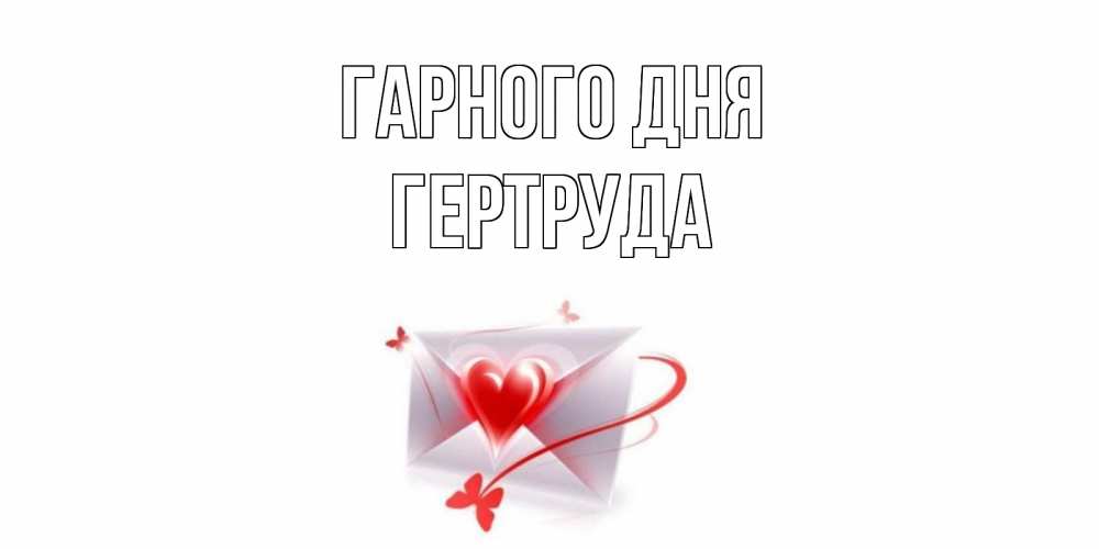 Открытка на каждый день з підписом, Гертруда Гарного дня конверт с сердечком Прикольна листівка з побажанням онлайн скачати безкоштовно 