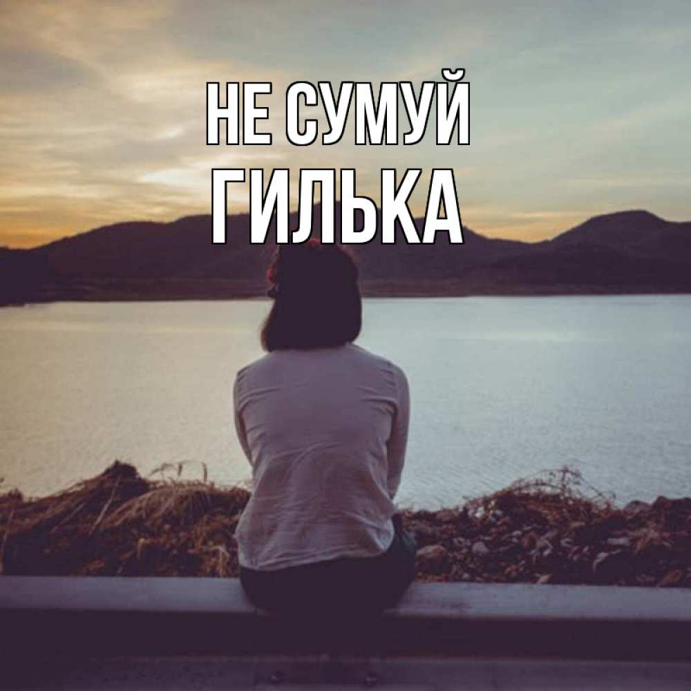 Открытка на каждый день з підписом, Гилька Не сумуй вода и горы Прикольна листівка з побажанням онлайн скачати безкоштовно 