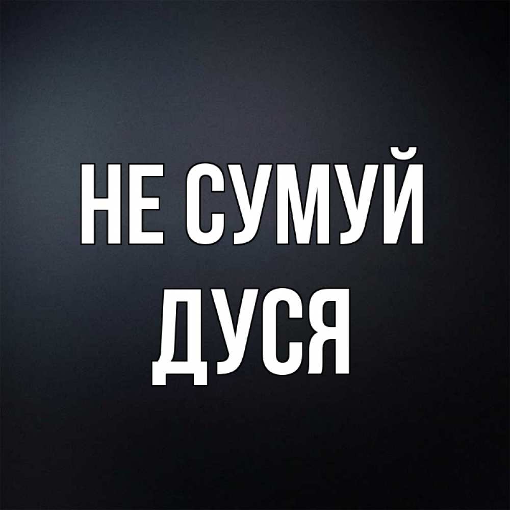 Открытка на каждый день з підписом, Дуся Не сумуй Градиент серый Прикольна листівка з побажанням онлайн скачати безкоштовно 