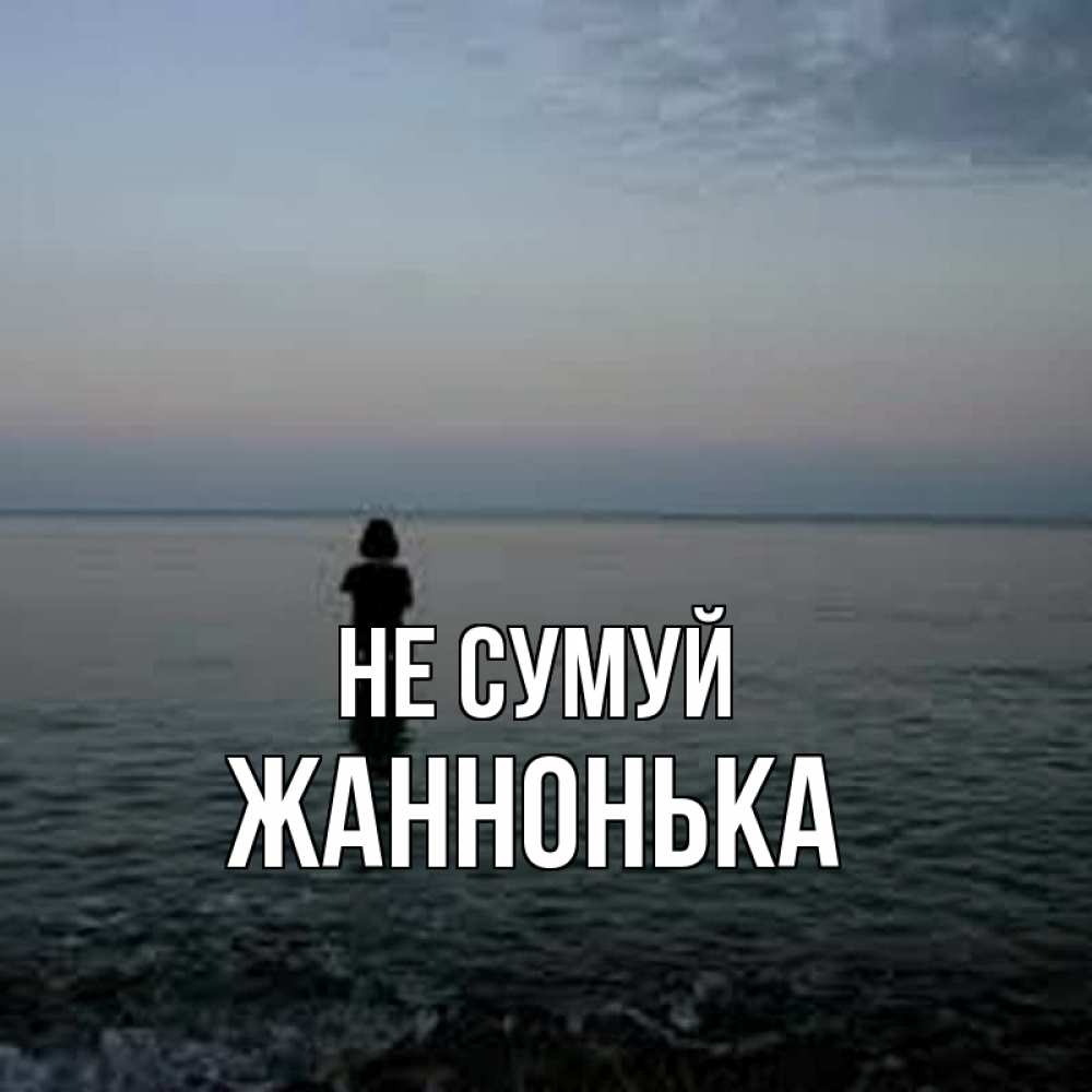 Открытка на каждый день з підписом, Жаннонька Не сумуй девушка Прикольна листівка з побажанням онлайн скачати безкоштовно 