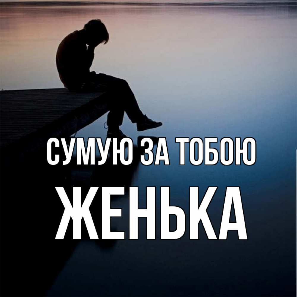 Открытка на каждый день з підписом, Женька Сумую за тобою печаль Прикольна листівка з побажанням онлайн скачати безкоштовно 