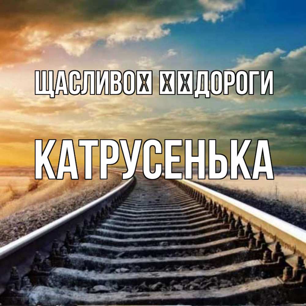 Открытка на каждый день з підписом, Катрусенька Щасливої ​​дороги рельсы уходящие в даль Прикольна листівка з побажанням онлайн скачати безкоштовно 