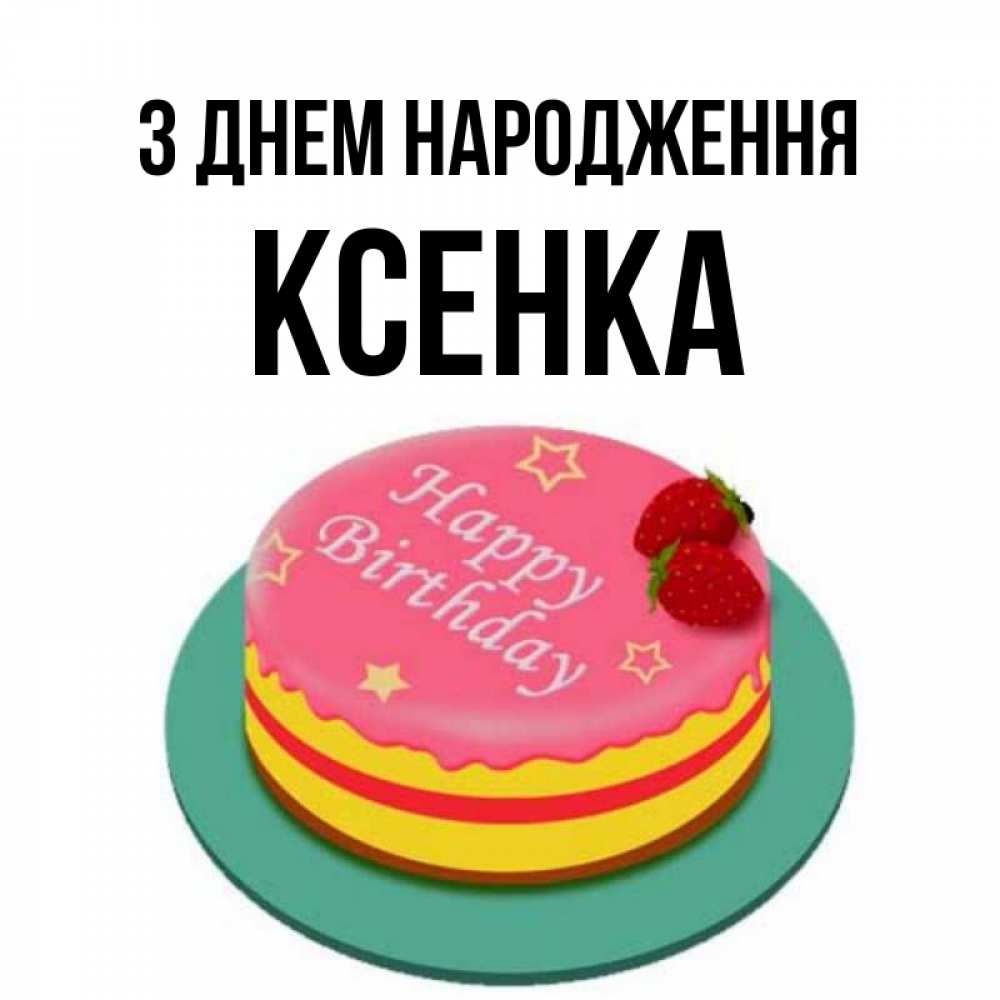 Открытка на каждый день з підписом, Ксенка З Днем народження торт, клубника, днюха Прикольна листівка з побажанням онлайн скачати безкоштовно 