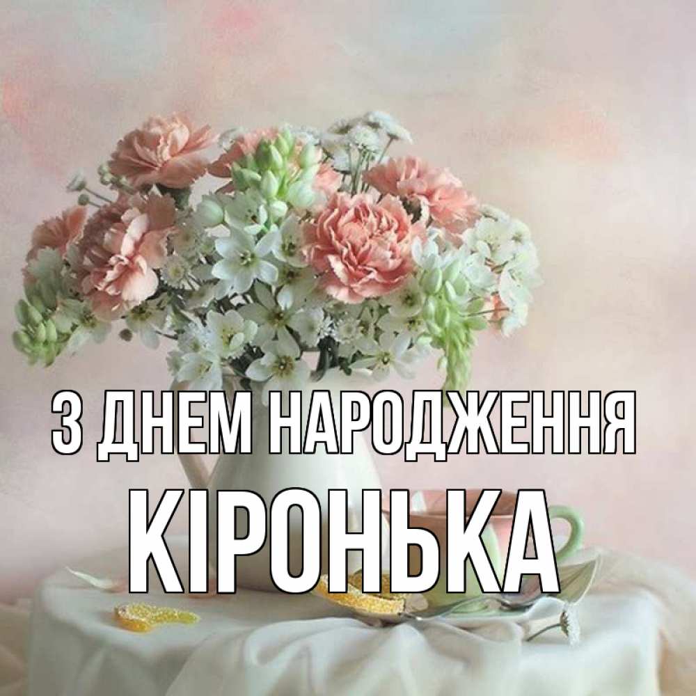 Открытка на каждый день з підписом, Кіронька З Днем народження с цветами Прикольна листівка з побажанням онлайн скачати безкоштовно 