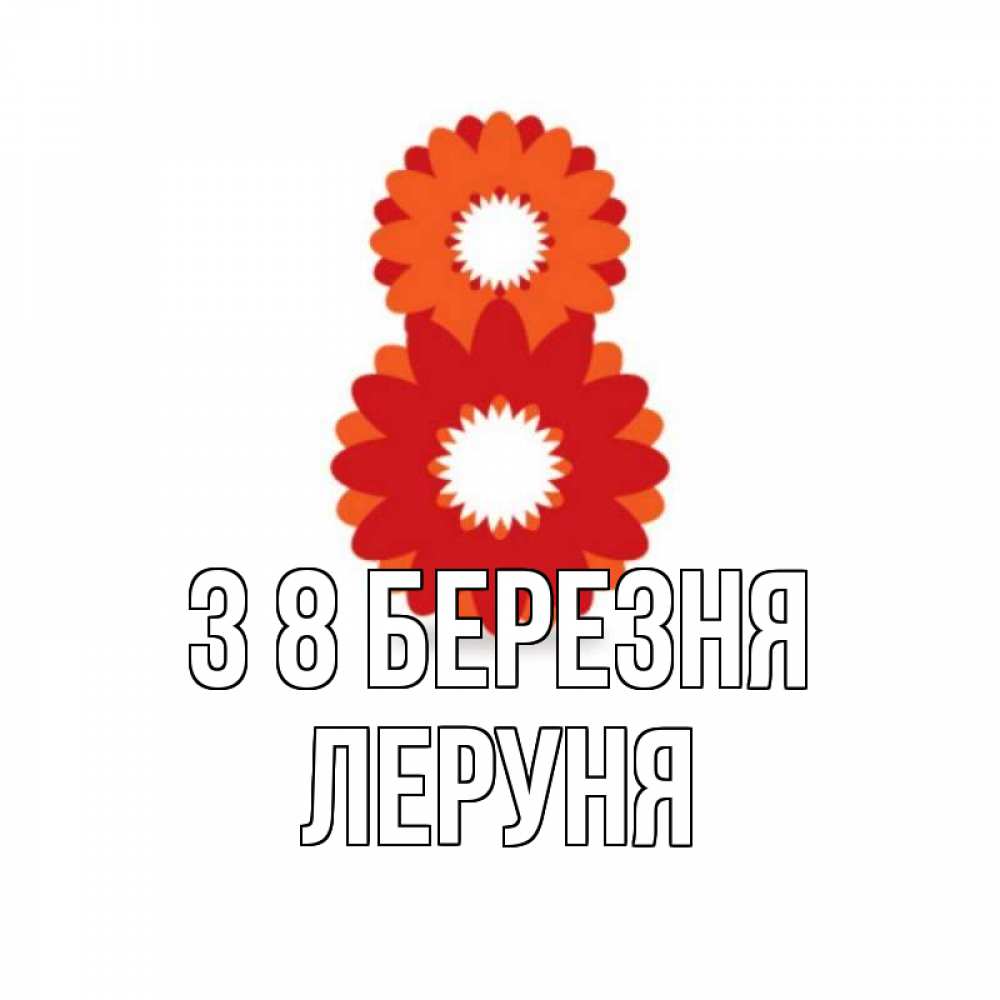 Открытка на каждый день з підписом, Леруня З 8 БЕРЕЗНЯ восьмерка из лепестков Прикольна листівка з побажанням онлайн скачати безкоштовно 