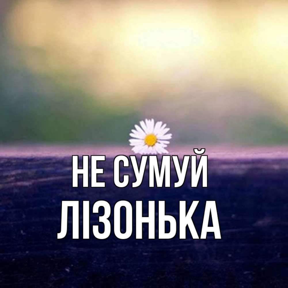 Открытка на каждый день з підписом, Лізонька Не сумуй красота Прикольна листівка з побажанням онлайн скачати безкоштовно 