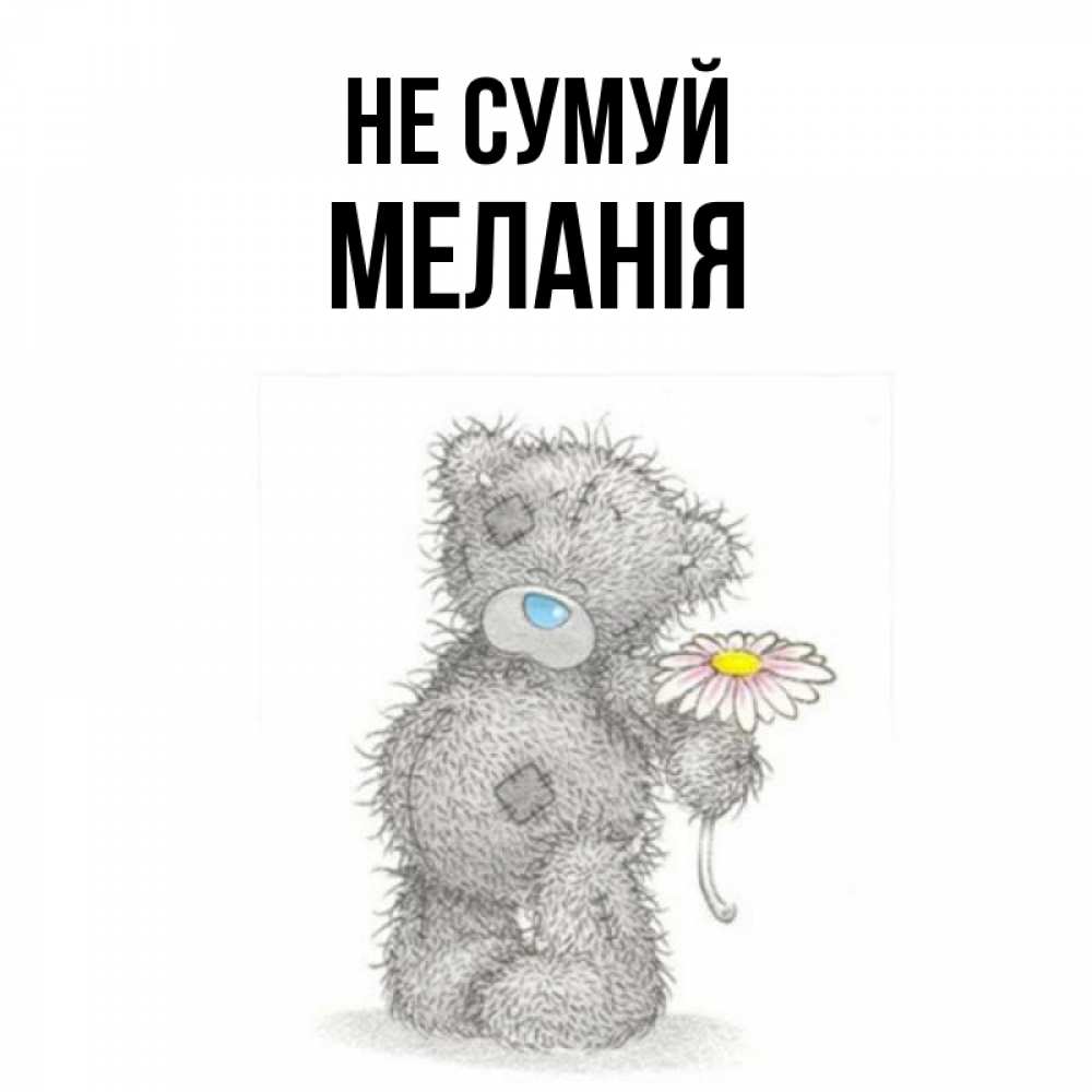 Открытка на каждый день з підписом, Меланія Не сумуй Плюшевый медвежонок с заплатками Прикольна листівка з побажанням онлайн скачати безкоштовно 