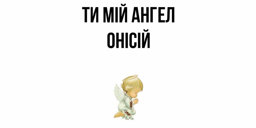 Открытка на каждый день з підписом, Онісій Ти мій ангел ангел Прикольна листівка з побажанням онлайн скачати безкоштовно 