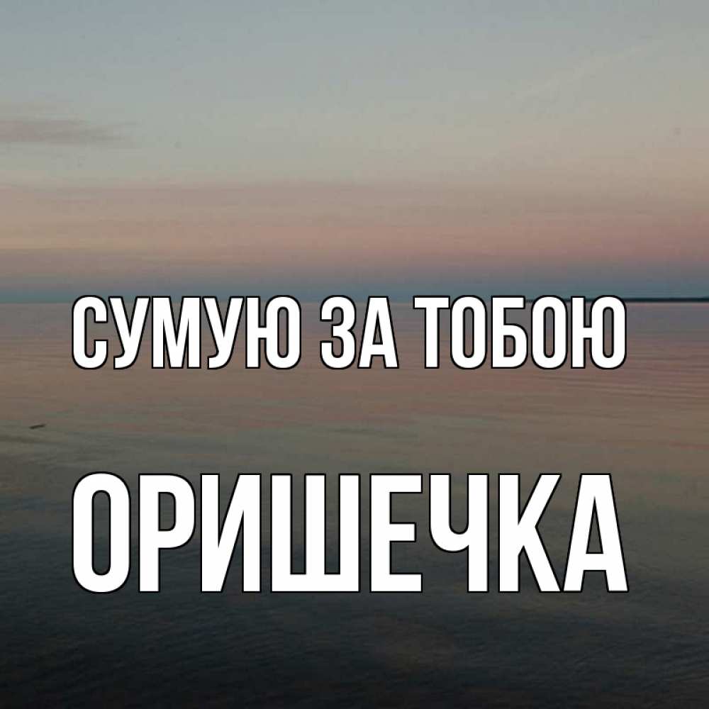 Открытка на каждый день з підписом, Оришечка Сумую за тобою пусто Прикольна листівка з побажанням онлайн скачати безкоштовно 