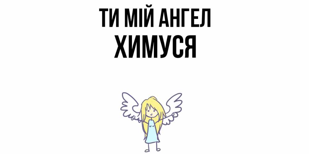 Открытка на каждый день з підписом, Химуся Ти мій ангел ангел Прикольна листівка з побажанням онлайн скачати безкоштовно 