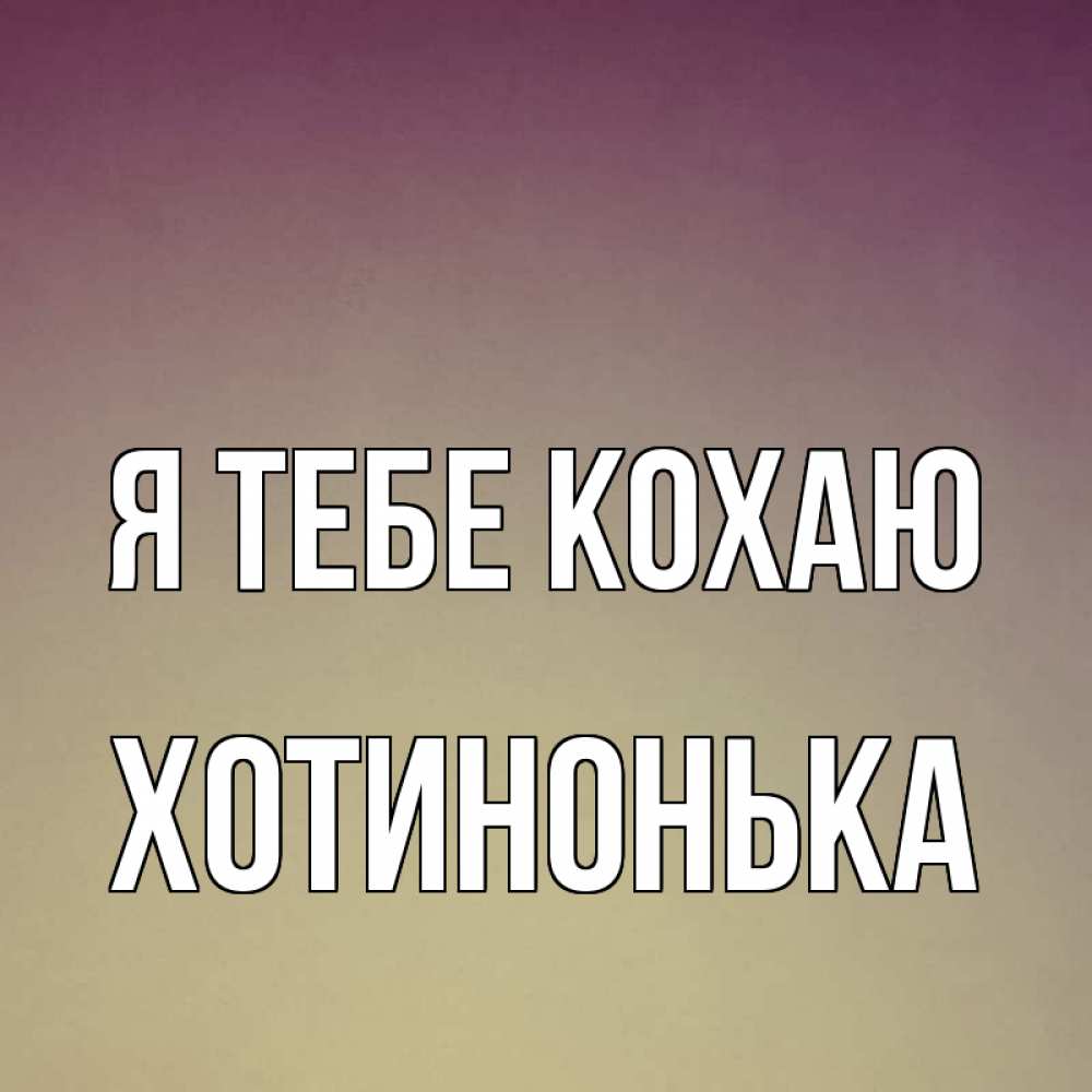 Открытка на каждый день з підписом, Хотинонька Я тебе кохаю для любимой Прикольна листівка з побажанням онлайн скачати безкоштовно 