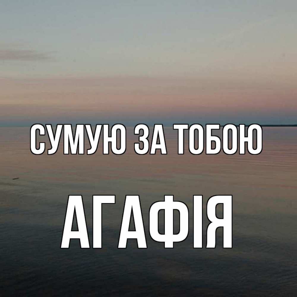 Открытка на каждый день з підписом, Агафія Сумую за тобою пусто Прикольна листівка з побажанням онлайн скачати безкоштовно 