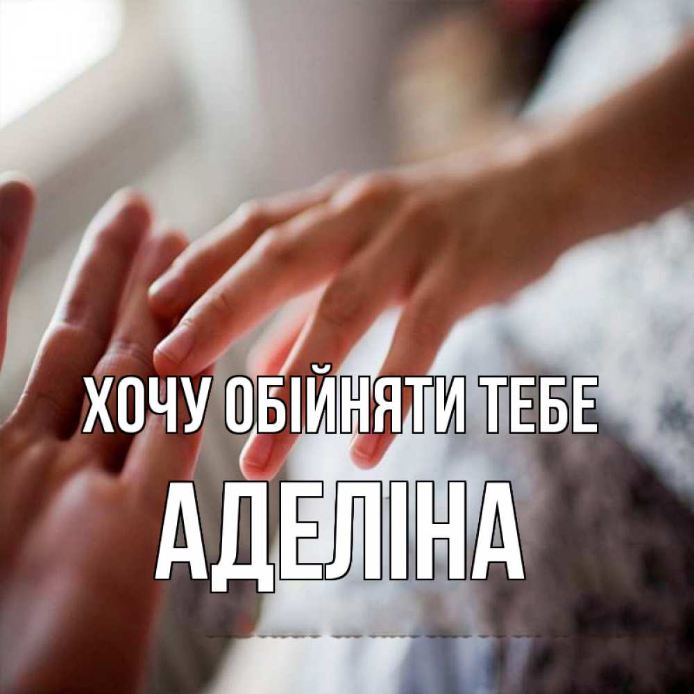 Открытка на каждый день з підписом, Аделіна Хочу обійняти тебе прикосновение Прикольна листівка з побажанням онлайн скачати безкоштовно 