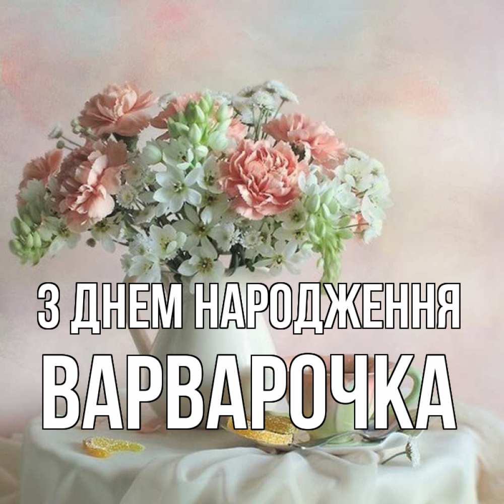 Открытка на каждый день з підписом, Варварочка З Днем народження с цветами Прикольна листівка з побажанням онлайн скачати безкоштовно 