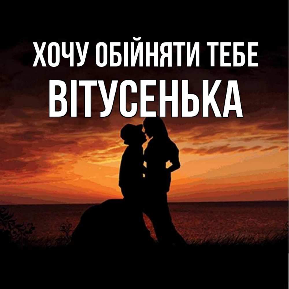 Открытка на каждый день з підписом, Вітусенька Хочу обійняти тебе парень и девушка и оранжевое небо Прикольна листівка з побажанням онлайн скачати безкоштовно 