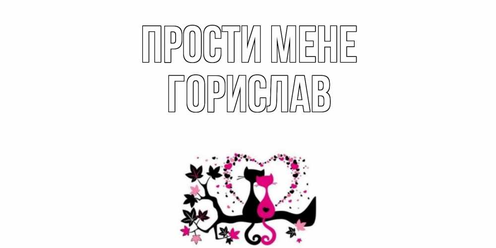 Открытка на каждый день з підписом, Горислав Прости мене коты Прикольна листівка з побажанням онлайн скачати безкоштовно 
