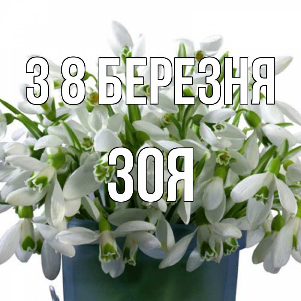 Открытка на каждый день з підписом, Зоя З 8 БЕРЕЗНЯ цветы к международному женскому дню Прикольна листівка з побажанням онлайн скачати безкоштовно 