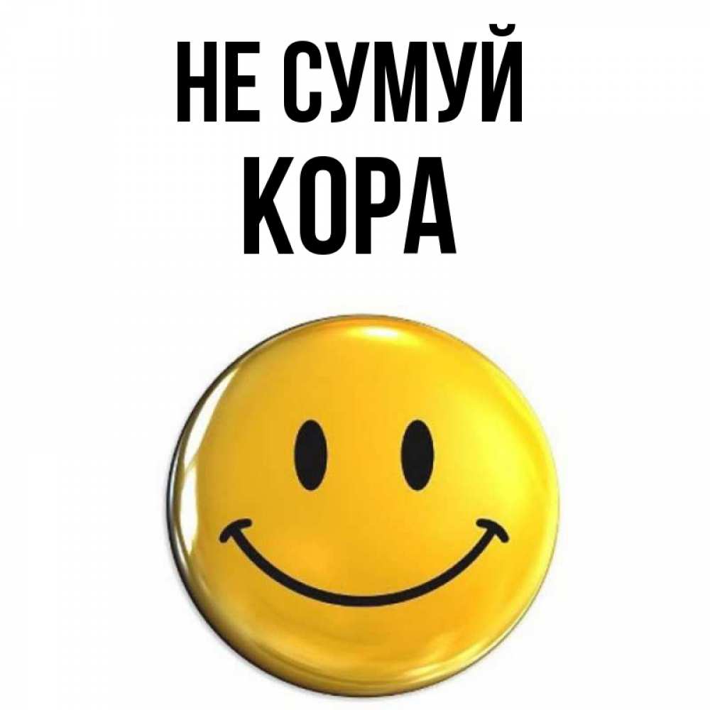 Открытка на каждый день з підписом, Кора Не сумуй триде смайл Прикольна листівка з побажанням онлайн скачати безкоштовно 