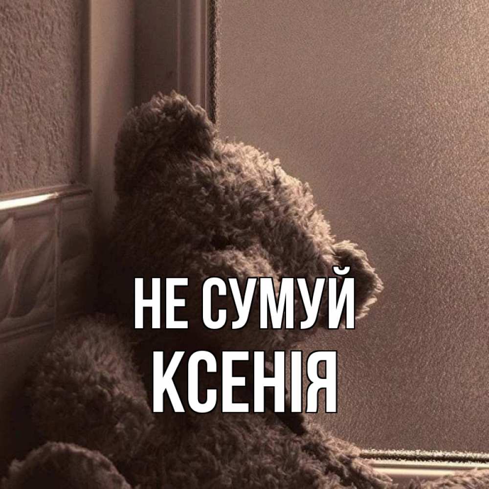 Открытка на каждый день з підписом, Ксенія Не сумуй стекол рефленое Прикольна листівка з побажанням онлайн скачати безкоштовно 