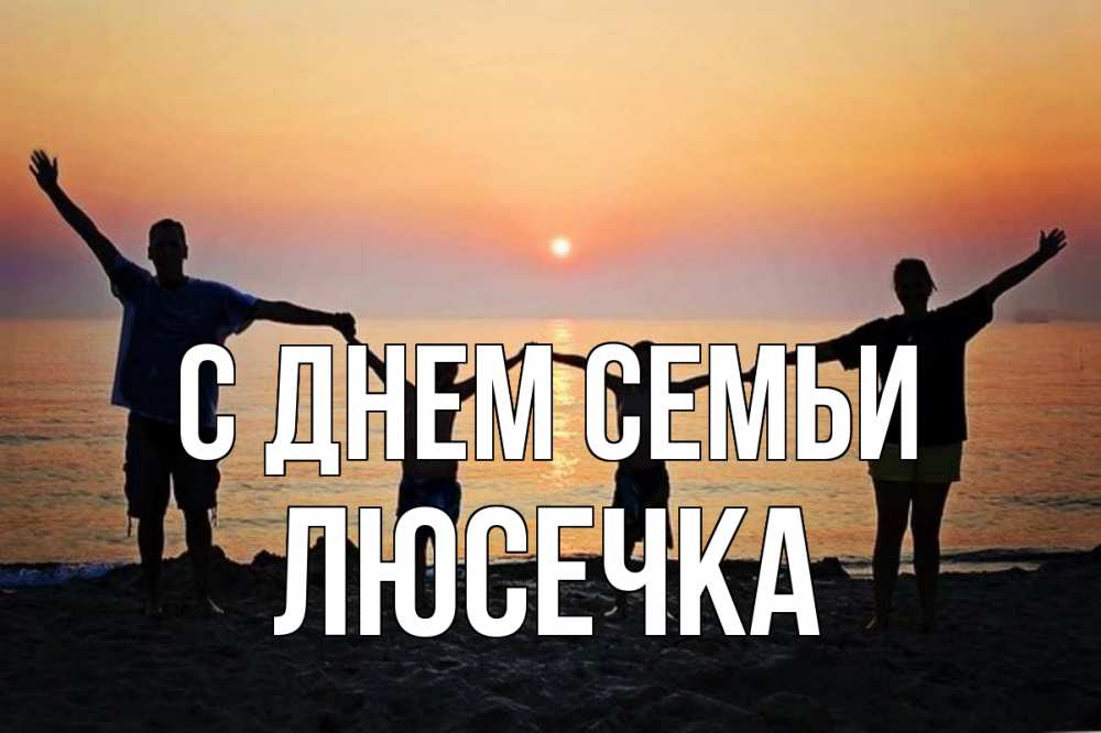 Открытка на каждый день з підписом, Люсечка С днем семьи мама, папа, дети, дочка,сын, море, пляж, закат Прикольна листівка з побажанням онлайн скачати безкоштовно 